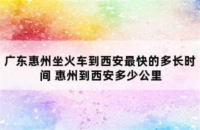 广东惠州坐火车到西安最快的多长时间 惠州到西安多少公里